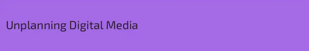 Unplanning Digital Media